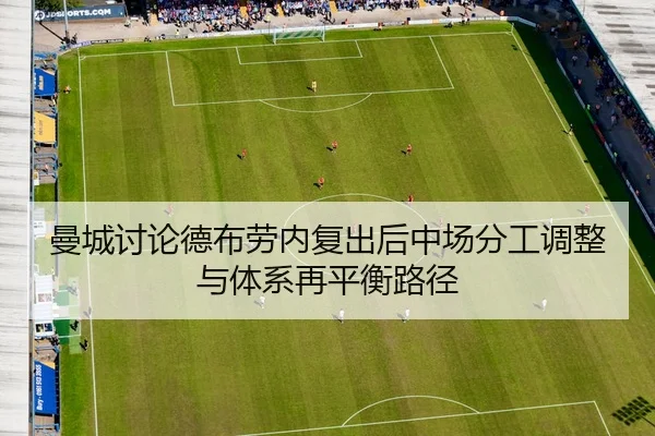 曼城讨论德布劳内复出后中场分工调整与体系再平衡路径
