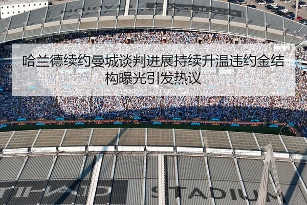 哈兰德续约曼城谈判进展持续升温违约金结构曝光引发热议