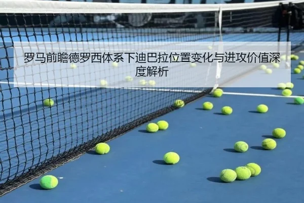 罗马前瞻德罗西体系下迪巴拉位置变化与进攻价值深度解析