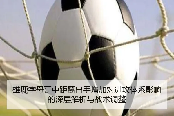 雄鹿字母哥中距离出手增加对进攻体系影响的深层解析与战术调整